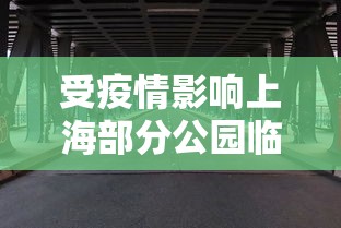 受疫情影响上海部分公园临时闭园/疫情期间上海公园开放吗