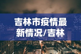 吉林市疫情最新情况/吉林市的疫情最新情况