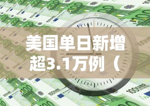 美国单日新增超3.1万例（美国单日新增病例超24万例）