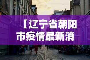 【辽宁省朝阳市疫情最新消息/辽宁省朝阳市新冠疫情】