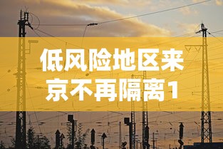 低风险地区来京不再隔离14天/低风险地区来京不再隔离14天怎么办