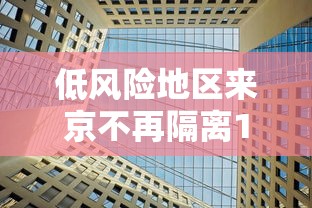 低风险地区来京不再隔离14天/低风险地区来京不再隔离14天怎么办 低风险地区来京不再隔离14天/低风险地区来京不再隔离14天怎么办