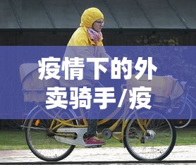 疫情下的外卖骑手/疫情下的外卖骑手怎么样