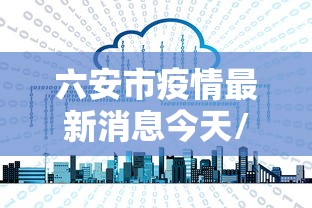 六安市疫情最新消息今天/六安市疫情最新消息分布