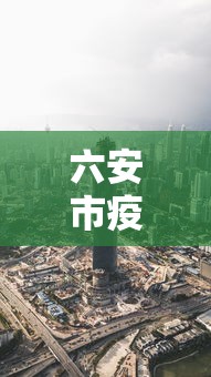 六安市疫情最新消息今天/六安市疫情最新消息分布 六安市疫情最新消息今天/六安市疫情最新消息分布