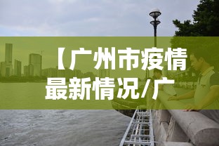 【广州市疫情最新情况/广州市疫情最新公告】
