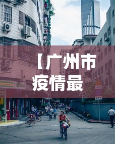 【广州市疫情最新情况/广州市疫情最新公告】 【广州市疫情最新情况/广州市疫情最新公告】