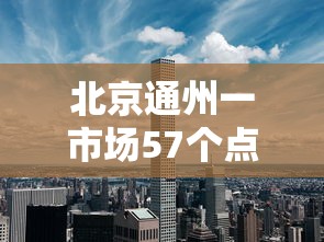 北京通州一市场57个点位阳性（通州确诊1例）