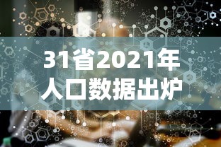 31省2021年人口数据出炉(2021年全省人口) 31省2021年人口数据出炉(2021年全省人口)