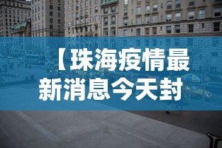 【珠海疫情最新消息今天封城了,珠海疫情封路最新消息】 【珠海疫情最新消息今天封城了,珠海疫情封路最新消息】