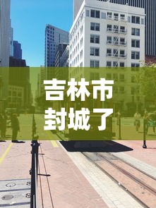 吉林市封城了吗/吉林市2021年封城 吉林市封城了吗/吉林市2021年封城