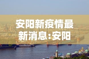 安阳新疫情最新消息:安阳新疫情最新消息今天 安阳新疫情最新消息:安阳新疫情最新消息今天