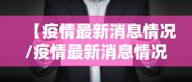【疫情最新消息情况/疫情最新消息情况通报】