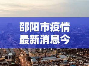邵阳市疫情最新消息今天(邵阳市疫情最新消息2021) 邵阳市疫情最新消息今天(邵阳市疫情最新消息2021)