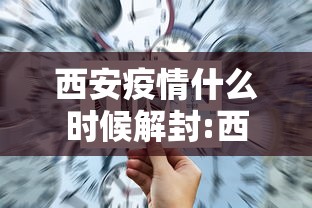 西安疫情什么时候解封:西安疫情什么时候解除小区封闭