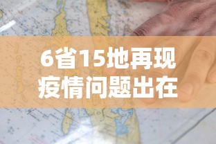 6省15地再现疫情问题出在哪/疫情涉及15省份