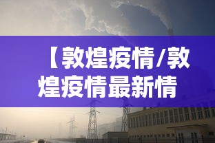 【敦煌疫情/敦煌疫情最新情况】 【敦煌疫情/敦煌疫情最新情况】
