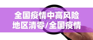 全国疫情中高风险地区清零/全国疫情中高风险地区清零了吗