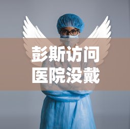彭斯访问医院没戴口罩:彭斯访问医院没戴口罩是真的吗