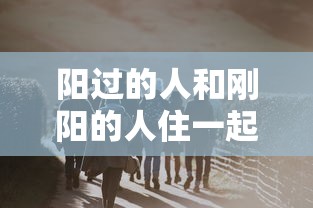 阳过的人和刚阳的人住一起