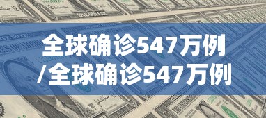 全球确诊547万例/全球确诊547万例 新闻