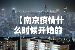 【南京疫情什么时候开始的,南京疫情从啥时候开始】 【南京疫情什么时候开始的,南京疫情从啥时候开始】
