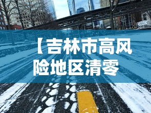 【吉林市高风险地区清零/吉林市的风险等级是高风险吗】 【吉林市高风险地区清零/吉林市的风险等级是高风险吗】