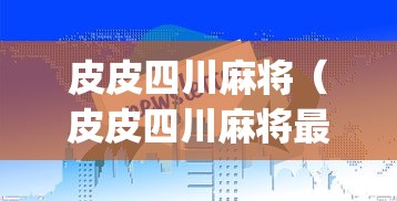 皮皮四川麻将(皮皮四川麻将最快进点玩香港fangwen香港) 皮皮四川麻将(皮皮四川麻将最快进点玩香港fangwen香港)