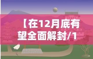【在12月底有望全面解封/12月份又封城嘛】 【在12月底有望全面解封/12月份又封城嘛】