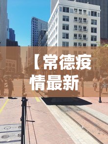 【常德疫情最新消息今天封城了,常德疫情最新报道】 【常德疫情最新消息今天封城了,常德疫情最新报道】