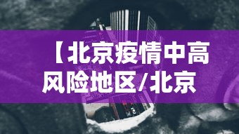 【北京疫情中高风险地区/北京疫情中高低风险区】