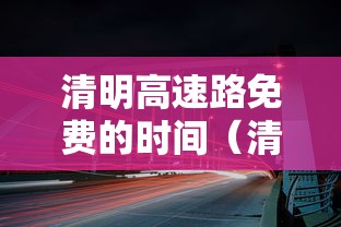 清明高速路免费的时间（清明高速路免费时间表）