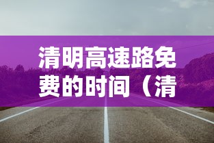 清明高速路免费的时间（清明高速路免费时间表）