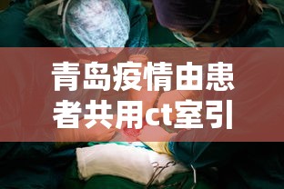 青岛疫情由患者共用ct室引发