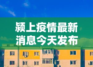 颍上疫情最新消息今天发布/颍上县疫情最新报道 颍上疫情最新消息今天发布/颍上县疫情最新报道