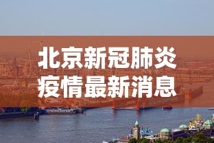 北京新冠肺炎疫情最新消息:北京新冠肺炎最新信息