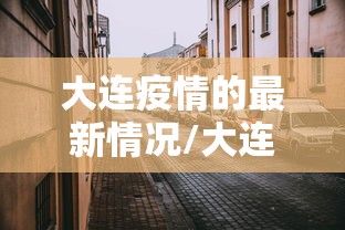 大连疫情的最新情况/大连疫情的最新情况通报