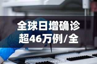 全球日增确诊超46万例/全球日增确诊超57万 全球日增确诊超46万例/全球日增确诊超57万