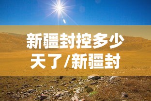 新疆封控多少天了/新疆封闭管理最新通知