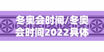 冬奥会时间/冬奥会时间2022具体时间