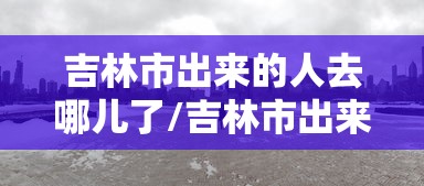 吉林市出来的人去哪儿了/吉林市出来的人去哪儿了啊