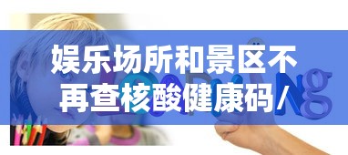 娱乐场所和景区不再查核酸健康码/娱乐场所最近查的为什么这么严