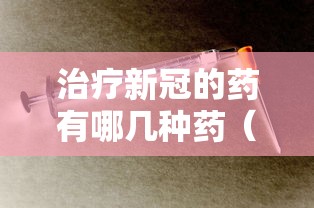 治疗新冠的药有哪几种药（治疗新冠的药有哪些）
