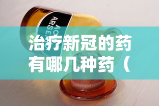 治疗新冠的药有哪几种药(治疗新冠的药有哪些) 治疗新冠的药有哪几种药(治疗新冠的药有哪些)