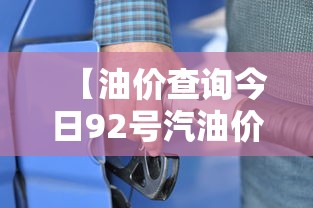 【油价查询今日92号汽油价格,油价查询今日92号汽油价格广东】 【油价查询今日92号汽油价格,油价查询今日92号汽油价格广东】