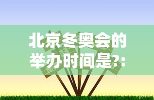 北京冬奥会的举办时间是?:北京冬奥会举办的日期