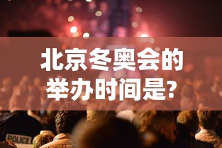 北京冬奥会的举办时间是?:北京冬奥会举办的日期
