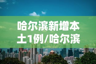 哈尔滨新增本土1例/哈尔滨新增本土确诊15例轨迹