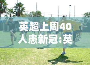 英超上周40人患新冠:英超上周40人患新冠的球员