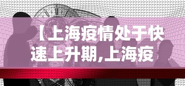 【上海疫情处于快速上升期,上海疫情爆发高峰期】